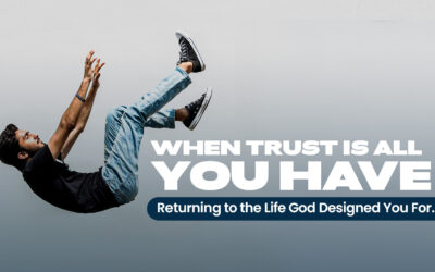 When Trust Is All You Have: Returning to the Life God Designed For You