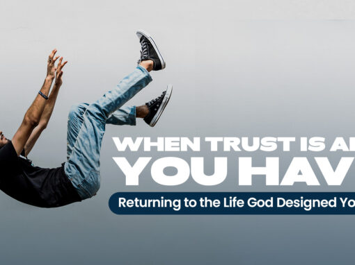When Trust Is All You Have: Returning to the Life God Designed For You