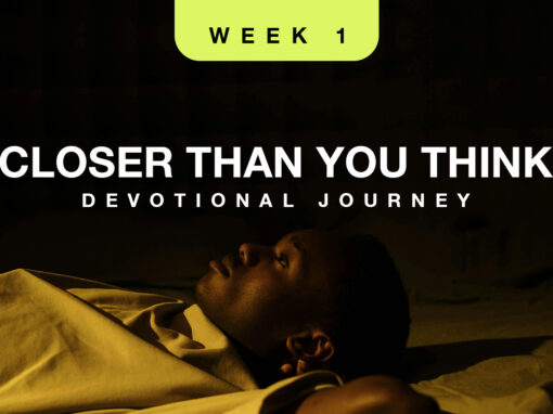 Closer Than You Think – Devotional: Week 1