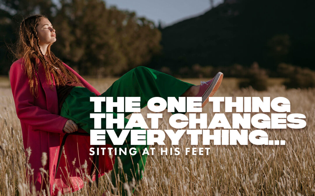 The One Thing That Changes Everything: Sitting at His Feet